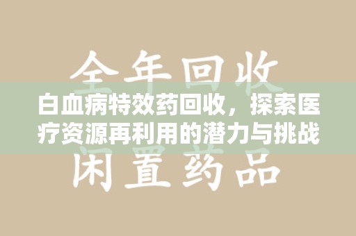 珠海白血病特效药回收，探索医疗资源再利用的潜力与挑战