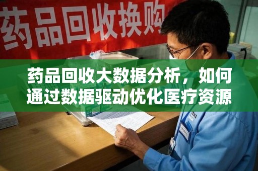 珠海药品回收大数据分析，如何通过数据驱动优化医疗资源管理