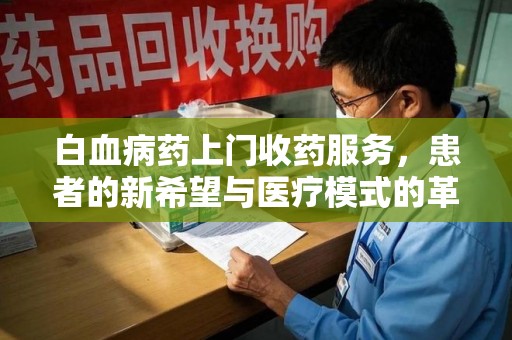 珠海白血病药上门收药服务，患者的新希望与医疗模式的革新