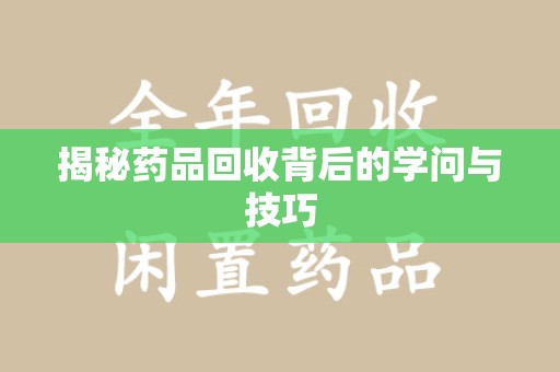 珠海揭秘药品回收背后的学问与技巧