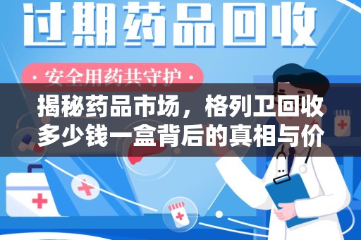 珠海揭秘药品市场，格列卫回收多少钱一盒背后的真相与价值