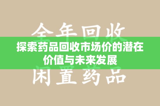 珠海探索药品回收市场价的潜在价值与未来发展