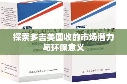 珠海探索多吉美回收的市场潜力与环保意义
