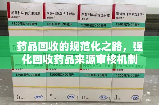 珠海药品回收的规范化之路，强化回收药品来源审核机制