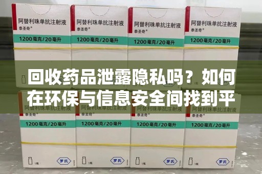珠海回收药品泄露隐私吗？如何在环保与信息安全间找到平衡