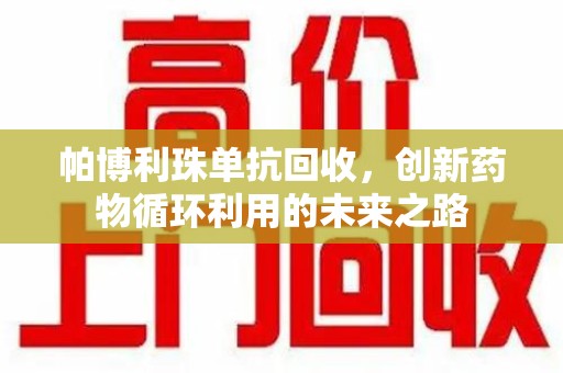 珠海帕博利珠单抗回收，创新药物循环利用的未来之路