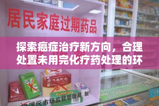 珠海探索癌症治疗新方向，合理处置未用完化疗药处理的环保路径