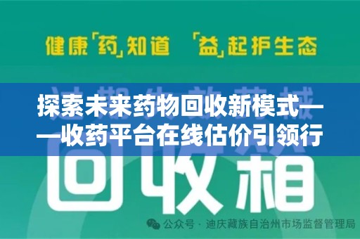 珠海探索未来药物回收新模式——收药平台在线估价引领行业变革