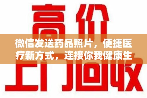 珠海微信发送药品照片，便捷医疗新方式，连接你我健康生活