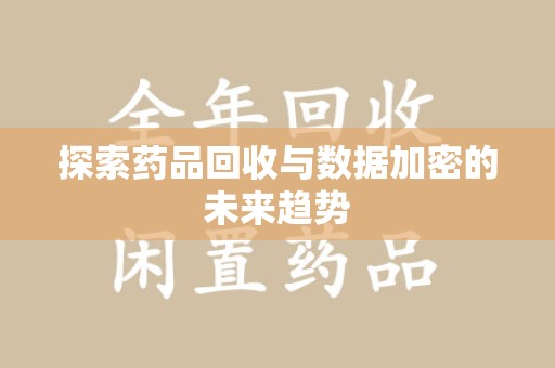 珠海探索药品回收与数据加密的未来趋势