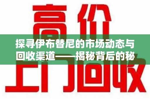 珠海探寻伊布替尼的市场动态与回收渠道——揭秘背后的秘密
