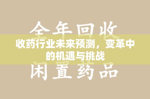 珠海收药行业未来预测，变革中的机遇与挑战