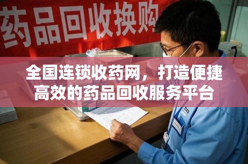 珠海全国连锁收药网，打造便捷高效的药品回收服务平台
