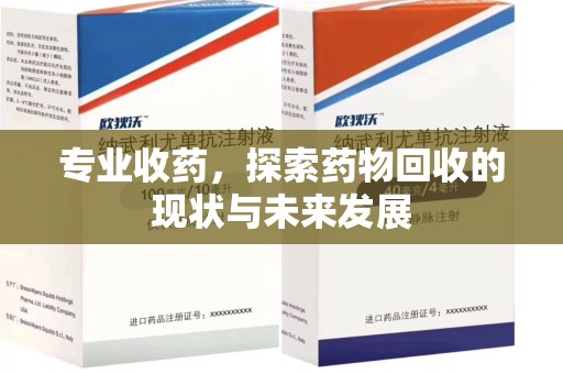 珠海专业收药，探索药物回收的现状与未来发展