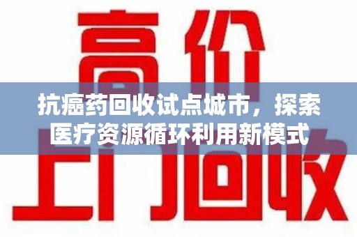 珠海抗癌药回收试点城市，探索医疗资源循环利用新模式