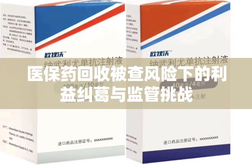 珠海医保药回收被查风险下的利益纠葛与监管挑战