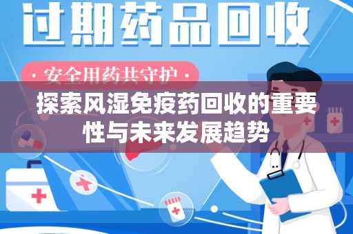 珠海探索风湿免疫药回收的重要性与未来发展趋势