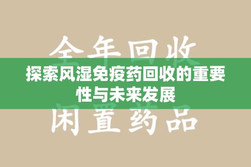 珠海探索风湿免疫药回收的重要性与未来发展