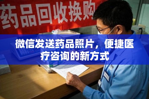 珠海微信发送药品照片，便捷医疗咨询的新方式