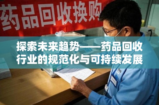 珠海探索未来趋势——药品回收行业的规范化与可持续发展之路