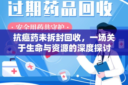 珠海抗癌药未拆封回收，一场关于生命与资源的深度探讨