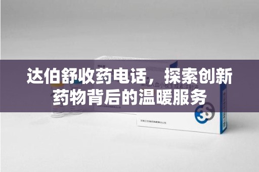 珠海达伯舒收药电话，探索创新药物背后的温暖服务