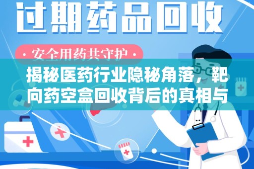 珠海揭秘医药行业隐秘角落，靶向药空盒回收背后的真相与思考