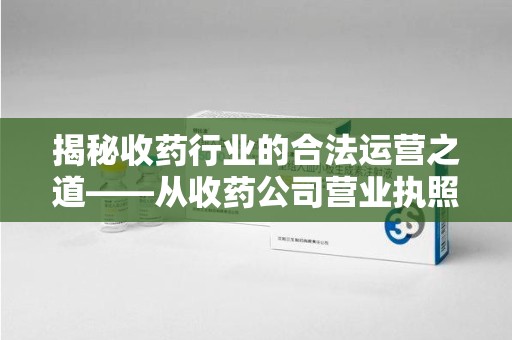 珠海揭秘收药行业的合法运营之道——从收药公司营业执照谈起
