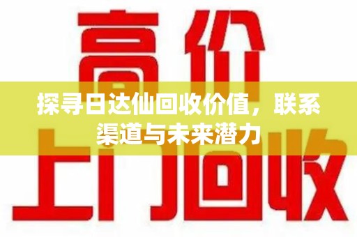 珠海探寻日达仙回收价值，联系渠道与未来潜力