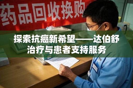 珠海探索抗癌新希望——达伯舒治疗与患者支持服务