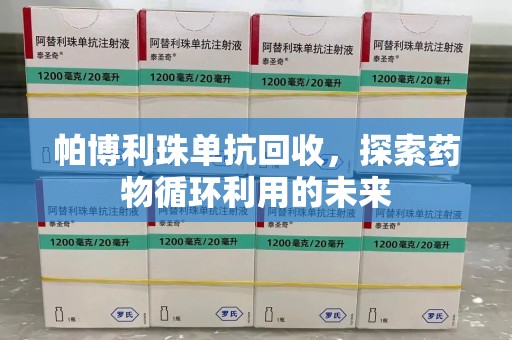 珠海帕博利珠单抗回收，探索药物循环利用的未来