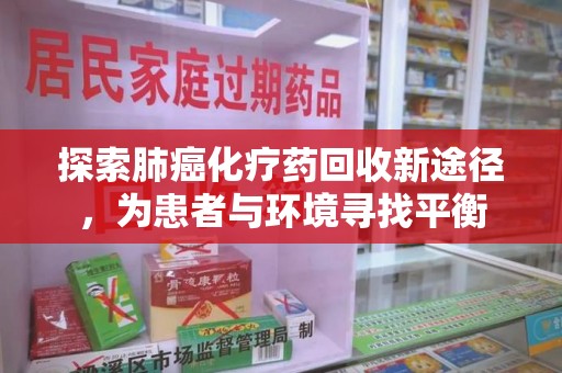 珠海探索肺癌化疗药回收新途径，为患者与环境寻找平衡