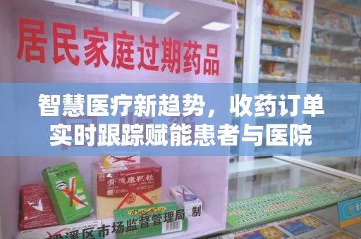珠海智慧医疗新趋势，收药订单实时跟踪赋能患者与医院