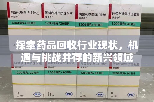珠海探索药品回收行业现状，机遇与挑战并存的新兴领域