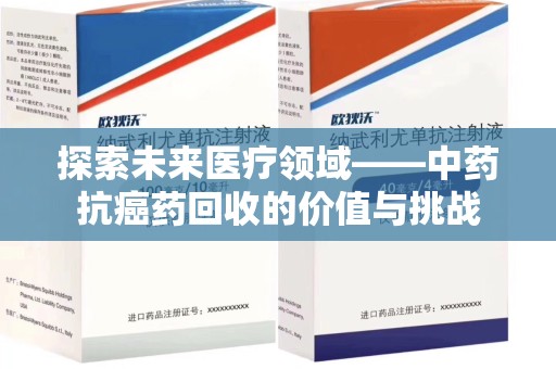 珠海探索未来医疗领域——中药抗癌药回收的价值与挑战