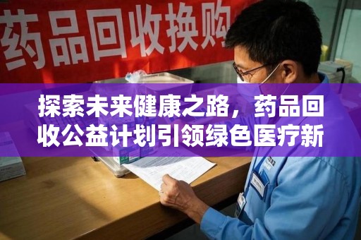 珠海探索未来健康之路，药品回收公益计划引领绿色医疗新风尚