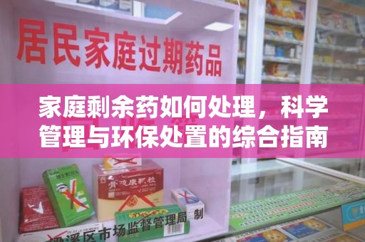 珠海家庭剩余药如何处理，科学管理与环保处置的综合指南