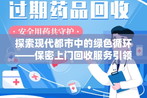 珠海探索现代都市中的绿色循环——保密上门回收服务引领资源再生新潮流