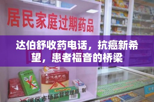 珠海达伯舒收药电话，抗癌新希望，患者福音的桥梁