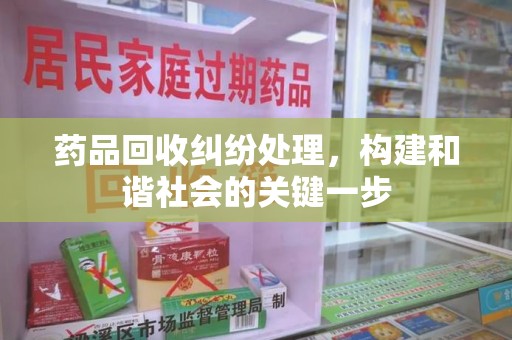 珠海药品回收纠纷处理，构建和谐社会的关键一步