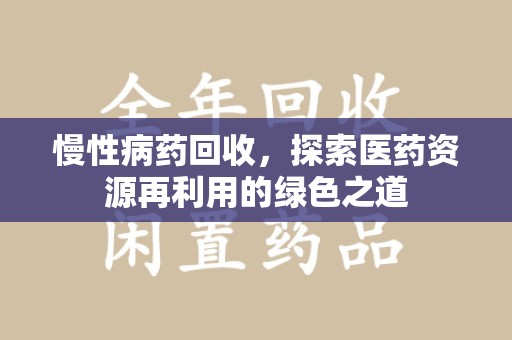 珠海慢性病药回收，探索医药资源再利用的绿色之道