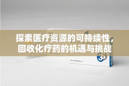 珠海探索医疗资源的可持续性，回收化疗药的机遇与挑战