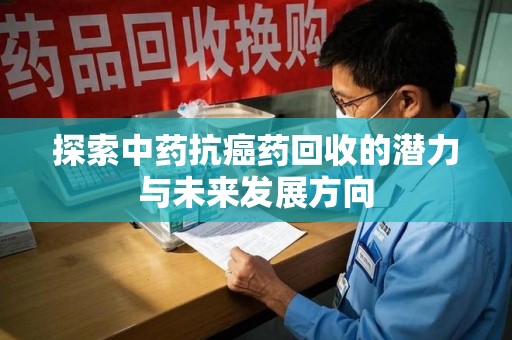 珠海探索中药抗癌药回收的潜力与未来发展方向