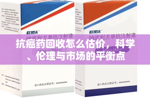 珠海抗癌药回收怎么估价，科学、伦理与市场的平衡点