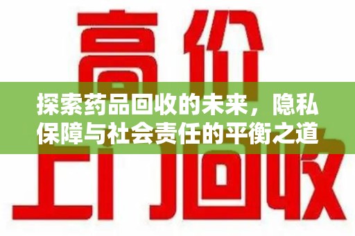 珠海探索药品回收的未来，隐私保障与社会责任的平衡之道