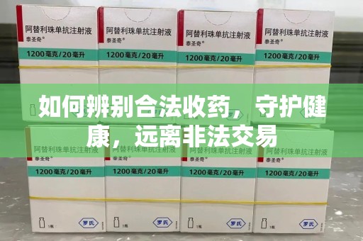 珠海如何辨别合法收药，守护健康，远离非法交易