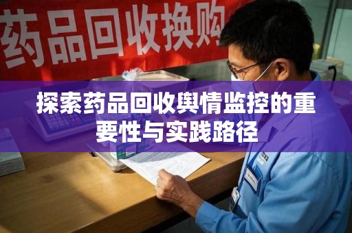 珠海探索药品回收舆情监控的重要性与实践路径