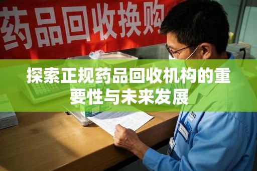 珠海探索正规药品回收机构的重要性与未来发展
