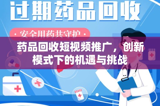 珠海药品回收短视频推广，创新模式下的机遇与挑战