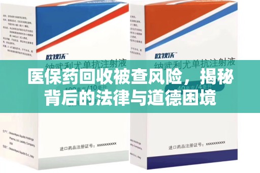 珠海医保药回收被查风险，揭秘背后的法律与道德困境